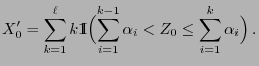 $\displaystyle X_0^\prime=\sum_{k=1}^\ell k {1\hspace{-1mm}{\rm I}}\Bigl(\sum_{i=1}^{k-1}\alpha_i <Z_0\le \sum_{i=1}^{k}\alpha_i\Bigr)\,.$