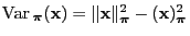 $ {\rm Var\,}_{\boldsymbol{\pi}}({\mathbf{x}})=\Vert{\mathbf{x}}\Vert^2_{\boldsymbol{\pi}}-({\mathbf{x}})^2_{\boldsymbol{\pi}}$