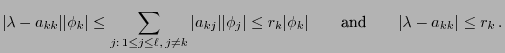 $\displaystyle \vert\lambda-a_{kk}\vert \vert\phi_k\vert\le\sum\limits_{j:\,1\le...
...e r_k\vert\phi_k\vert\qquad\mbox{and}\qquad
\vert\lambda-a_{kk}\vert\le r_k\,.
$