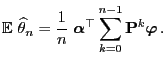 $\displaystyle {\mathbb{E}\,}\,\widehat\theta_n= \frac{1}{n}\; {\boldsymbol{\alpha}}^\top\sum\limits_{k=0}^{n-1}{\mathbf{P}}^k{\boldsymbol{\varphi}}\,.$