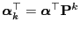 $ {\boldsymbol{\alpha}}_k^\top={\boldsymbol{\alpha}}^\top{\mathbf{P}}^k$