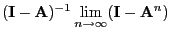 $\displaystyle ({\mathbf{I}}-{\mathbf{A}})^{-1}\lim\limits_{n\to\infty}({\mathbf{I}}-{\mathbf{A}}^n)$