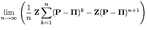 $\displaystyle \lim\limits_{n\to\infty}\;\Biggl(\frac{1}{n}\;{\mathbf{Z}}\sum\li...
...\boldsymbol{\Pi}})^k-{\mathbf{Z}}({\mathbf{P}}-{\boldsymbol{\Pi}})^{n+1}\Biggr)$