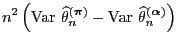 $\displaystyle {n^2\,\Bigl({\rm Var\,}\,\widehat\theta_n^{({\boldsymbol{\pi}})}-
{\rm Var\,}\,\widehat\theta_n^{({\boldsymbol{\alpha}})}\Bigr)}$