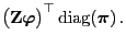 $\displaystyle \bigl({\mathbf{Z}}{\boldsymbol{\varphi}}\bigr)^\top{\,{\rm diag}}({\boldsymbol{\pi}})\,.$