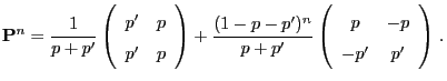 $\displaystyle {\mathbf{P}}^n=\frac{1}{p+p^\prime} \left(\begin{array}{cc}
p^\pr...
... \left(\begin{array}{cc}
p & -p\\
-p^\prime & p^\prime
\end{array}\right)\,.
$