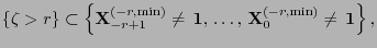 $\displaystyle \{\zeta>r\}\subset\Bigl\{{\mathbf{X}}_{-r+1}^{(-r,\min)}\not={\,{\bf 1}},\,\ldots,\, {\mathbf{X}}_0^{(-r,\min)}\not={\,{\bf 1}}\Bigr\}\,,$