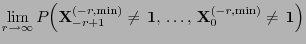 $\displaystyle \lim\limits_{r\to\infty}
P\Bigl({\mathbf{X}}_{-r+1}^{(-r,\min)}\not={\,{\bf 1}},\,\ldots,\,
{\mathbf{X}}_0^{(-r,\min)}\not={\,{\bf 1}}\Bigr)$