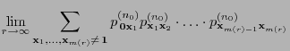 $\displaystyle \lim\limits_{r\to\infty}
\sum\limits_{{\mathbf{x}}_1,\ldots,{\mat...
...hbf{x}}_2}\cdot\ldots\cdot
p^{(n_0)}_{{\mathbf{x}}_{m(r)-1}{\mathbf{x}}_{m(r)}}$