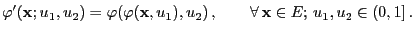 $\displaystyle \varphi^\prime({\mathbf{x}};u_1,u_2)=\varphi(\varphi({\mathbf{x}},u_1),u_2)\,,\qquad\forall \,{\mathbf{x}}\in E;\,u_1,u_2\in(0,1]\,.$