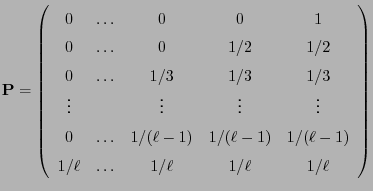 $\displaystyle {\mathbf{P}}=\left(\begin{array}{ccccc}
0 &\ldots & 0 & 0 & 1\\  ...
...& 1/(\ell-1)\\
1/\ell & \ldots & 1/\ell & 1/\ell & 1/\ell
\end{array}\right)
$