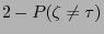 $\displaystyle 2- P(\zeta\not=\tau)$