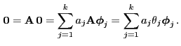 $\displaystyle {\,{\bf0}}={\mathbf{A}}{\,{\bf0}}= \sum_{j=1}^k a_j{\mathbf{A}}{\boldsymbol{\phi}}_j
= \sum_{j=1}^k a_j\theta_j{\boldsymbol{\phi}}_j\,.
$