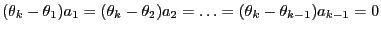 $\displaystyle (\theta_k-\theta_1)a_1=(\theta_k-\theta_2)a_2=\ldots=
(\theta_k-\theta_{k-1})a_{k-1}=0
$