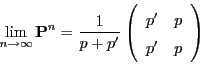 \begin{displaymath}
\displaystyle
\lim_{n\to\infty}{\mathbf{P}}^n=\frac{1}{p+p^...
...n{array}{cc}
p^\prime & p \\
p^\prime & p \end{array}\right)
\end{displaymath}