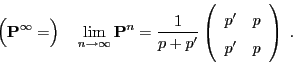 \begin{displaymath}
\Bigl({\mathbf{P}}^\infty=\Bigr)\quad
\displaystyle
\lim_{n...
...rray}{cc}
p^\prime & p \\
p^\prime & p \end{array}\right)\;.
\end{displaymath}