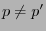 $ p\not= p^\prime$