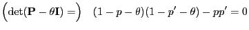 $\displaystyle \Bigl(\det({\mathbf{P}}-\theta{\mathbf{I}})=\Bigr)\quad
(1-p-\theta)(1-p^\prime-\theta)-pp^\prime=0
$