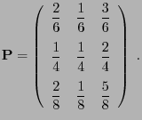 $\displaystyle {\mathbf{P}}=\left(\begin{array}{ccc}\displaystyle \frac{2}{6} & ...
...{8} & \displaystyle\frac{1}{8} & \displaystyle\frac{5}{8} \end{array}\right)\;.$