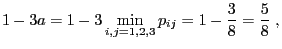 $\displaystyle 1-3a=1-3\min\limits_{i,j=1,2,3} p_{ij}=
1-\frac{3}{8}=\frac{5}{8}\;,
$