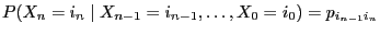 $\displaystyle P(X_{n}=i_n\mid X_{n-1}=i_{n-1},\ldots,X_0=i_{0}) =p_{i_{n-1}i_n}$