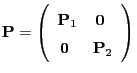 $\displaystyle {\mathbf{P}}=\left(\begin{array}{ll}
{\mathbf{P}}_1 &{\,{\bf0}}\\
{\,{\bf0}}& {\mathbf{P}}_2
\end{array}\right)
$