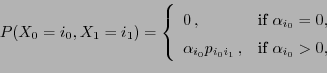 \begin{displaymath}P(X_0=i_0,X_1=i_1)=\left\{
\begin{array}{ll}
0\,, & \mbox{if ...
...p_{i_0i_1}\,, & \mbox{if $\alpha_{i_0}>0$},
\end{array}\right.
\end{displaymath}