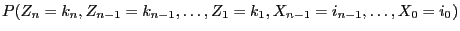 $\displaystyle {P(Z_n=k_n,Z_{n-1}=k_{n-1},\ldots,Z_1=k_1,
X_{n-1}=i_{n-1},\ldots,X_0=i_0)}$