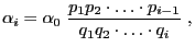 $\displaystyle \alpha_i=\alpha_0\;\frac{p_1p_2\cdot\ldots\cdot
p_{i-1}}{q_1q_2\cdot\ldots\cdot q_i}\;,
$