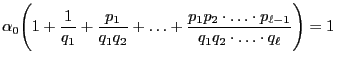 $\displaystyle \alpha_0\Biggl(1+\frac{1}{q_1}+\frac{p_1}{q_1q_2}+\ldots+\frac{p_1p_2\cdot\ldots\cdot
p_{\ell-1}}{q_1q_2\cdot\ldots\cdot q_\ell}\Biggr)=1
$