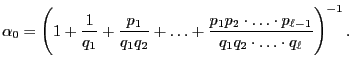 $\displaystyle \alpha_0=\Biggl(1+\frac{1}{q_1}+\frac{p_1}{q_1q_2}+\ldots+\frac{p_1p_2\cdot\ldots\cdot
p_{\ell-1}}{q_1q_2\cdot\ldots\cdot q_\ell}\Biggr)^{-1}\,.
$