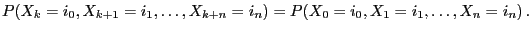 $\displaystyle P(X_k=i_0,X_{k+1}=i_1,\ldots,X_{k+n}=i_n) =P(X_0=i_0,X_{1}=i_1,\ldots,X_{n}=i_n)\,.$