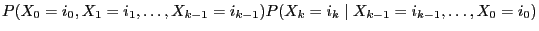 $\displaystyle P(X_0=i_0,X_1=i_1,\ldots,X_{k-1}=i_{k-1})
P(X_k=i_k\mid X_{k-1}=i_{k-1},\ldots,X_0=i_0)$