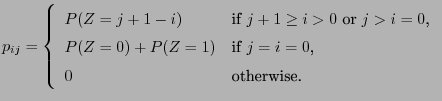 $\displaystyle p_{ij}=\left\{\begin{array}{ll} P(Z=j+1-i) &\mbox{if $j+1\ge i>0$...
...\  P(Z=0)+P(Z=1) &\mbox{if $j=i=0$,}\\  0 &\mbox{otherwise.} \end{array}\right.$