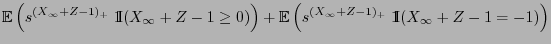 $\displaystyle {\mathbb{E}\,}\Bigl(s^{ (X_\infty+Z-1)_+}\; {1\hspace{-1mm}{\rm I...
...}\,}\Bigl(s^{ (X_\infty+Z-1)_+}\;{1\hspace{-1mm}{\rm I}}(X_\infty+Z-1=-1)\Bigr)$