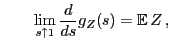 $\displaystyle \qquad
\lim_{s\uparrow 1} \frac{d}{ds} g_Z(s)={\mathbb{E}\,}Z\,,
$