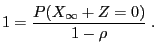 $\displaystyle 1=\frac{P(X_\infty+Z=0)}{1-\rho}\;.
$