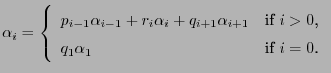 $\displaystyle \alpha_i=\left\{\begin{array}{ll} p_{i-1}\alpha_{i-1}+r_i\alpha_i...
...pha_{i+1} &\mbox{if $i>0$,}\\  q_1\alpha_1 &\mbox{if $i=0$.} \end{array}\right.$