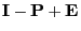 $ {\mathbf{I}}-{\mathbf{P}}+{\mathbf{E}}$