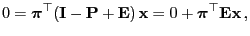 $\displaystyle 0={\boldsymbol{\pi}}^\top({\mathbf{I}}-{\mathbf{P}}+{\mathbf{E}})\,{\mathbf{x}}=0+{\boldsymbol{\pi}}^\top{\mathbf{E}}{\mathbf{x}}\,,
$