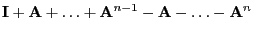 $\displaystyle {\mathbf{I}}+{\mathbf{A}}+\ldots+{\mathbf{A}}^{n-1}-{\mathbf{A}}-\ldots-{\mathbf{A}}^{n}$