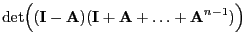 $\displaystyle \det\Bigl(({\mathbf{I}}-{\mathbf{A}})({\mathbf{I}}+{\mathbf{A}}+\ldots+{\mathbf{A}}^{n-1})\Bigr)$