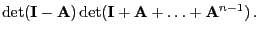 $\displaystyle \det({\mathbf{I}}-{\mathbf{A}})\det({\mathbf{I}}+{\mathbf{A}}+\ldots+{\mathbf{A}}^{n-1})\,.$