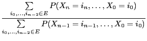 $\displaystyle \frac{\sum\limits_{i_0,\ldots,i_{n-2}\in E}P(X_{n}=i_n,\ldots,
X_0=i_0)}{\sum\limits_{i_0,\ldots,i_{n-2}\in E}P(X_{n-1}=i_{n-1},\ldots,
X_0=i_0)}$