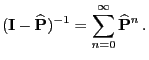$\displaystyle ({\mathbf{I}}-\widehat{{\mathbf{P}}})^{-1}=\sum_{n=0}^\infty \widehat{{\mathbf{P}}}^n\,.$
