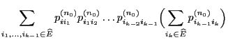 $\displaystyle \sum_{i_1,\ldots,i_{k-1}\in\widehat E} p^{(n_0)}_{ii_1}
p^{(n_0)}...
..._0)}_{i_{k-2}i_{k-1}}\Bigl(\sum_{i_k\in\widehat E}
p^{(n_0)}_{i_{k-1}i_k}\Bigr)$