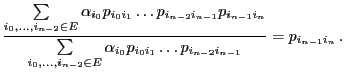 $\displaystyle \frac{\sum\limits_{i_0,\ldots,i_{n-2}\in E}\alpha_{i_0}
p_{i_0i_1...
...n-2}\in E}\alpha_{i_0} p_{i_0i_1}\ldots p_{i_{n-2}i_{n-1}}}
= p_{i_{n-1}i_n}\,.$