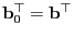 $ {\mathbf{b}}_0^\top={\mathbf{b}}^\top$