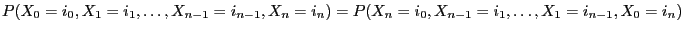 $\displaystyle P(X_0=i_0,X_1=i_1,\ldots,X_{n-1}=i_{n-1},X_n=i_n)=P(X_n=i_0,X_{n-1}=i_1,\ldots,X_1=i_{n-1},X_0=i_n)$