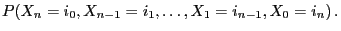 $\displaystyle P(X_n=i_0,X_{n-1}=i_1,\ldots,X_1=i_{n-1},X_0=i_n)\,.$